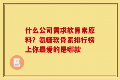 什么公司需求软骨素原料？氨糖软骨素排行榜上你最爱的是哪款