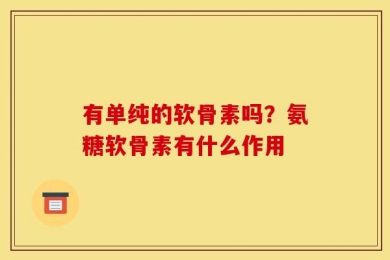 有单纯的软骨素吗？氨糖软骨素有什么作用