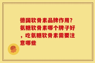 德国软骨素品牌作用？氨糖软骨素哪个牌子好，吃氨糖软骨素需要注意哪些
