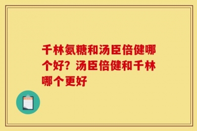 千林氨糖和汤臣倍健哪个好？汤臣倍健和千林哪个更好