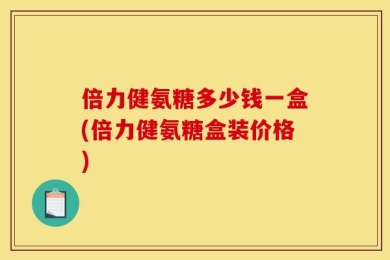 倍力健氨糖多少钱一盒(倍力健氨糖盒装价格)