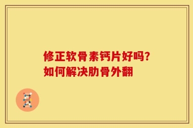 修正软骨素钙片好吗？如何解决肋骨外翻