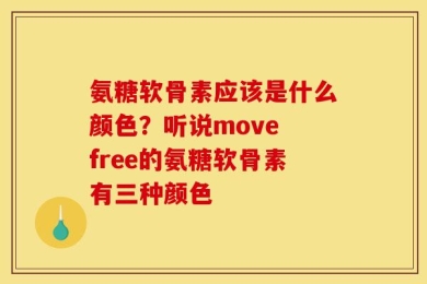 氨糖软骨素应该是什么颜色？听说move free的氨糖软骨素有三种颜色
