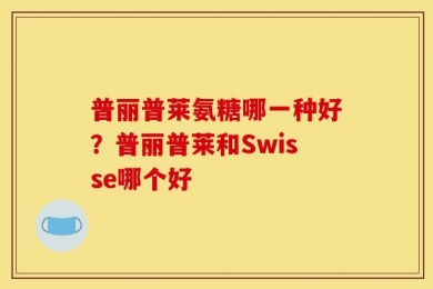 普丽普莱氨糖哪一种好？普丽普莱和Swisse哪个好