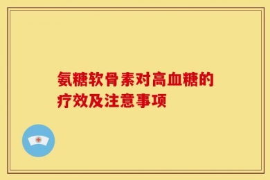 氨糖软骨素对高血糖的疗效及注意事项