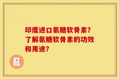 印度进口氨糖软骨素？了解氨糖软骨素的功效和用途？