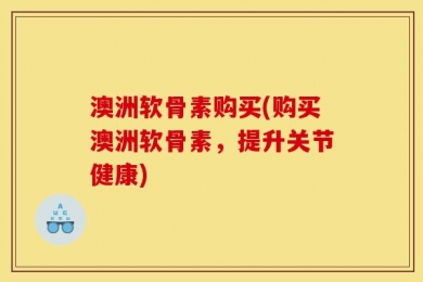 澳洲软骨素购买(购买澳洲软骨素，提升关节健康)