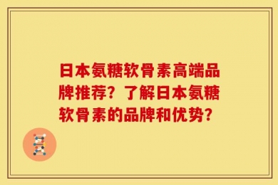 日本氨糖软骨素高端品牌推荐？了解日本氨糖软骨素的品牌和优势？