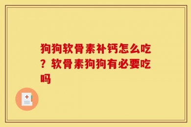 狗狗软骨素补钙怎么吃？软骨素狗狗有必要吃吗