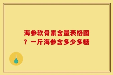 海参软骨素含量表格图？一斤海参含多少多糖