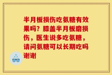 半月板损伤吃氨糖有效果吗？膝盖半月板磨损伤，医生说多吃氨糖，请问氨糖可以长期吃吗谢谢