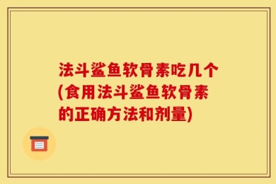 法斗鲨鱼软骨素吃几个(食用法斗鲨鱼软骨素的正确方法和剂量)