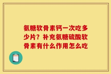 氨糖软骨素钙一次吃多少片？补充氨糖硫酸软骨素有什么作用怎么吃