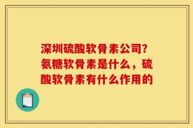 深圳硫酸软骨素公司？氨糖软骨素是什么，硫酸软骨素有什么作用的