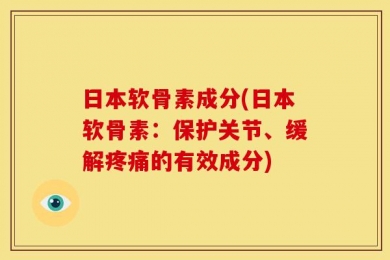 日本软骨素成分(日本软骨素：保护关节、缓解疼痛的有效成分)