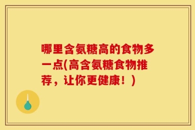 哪里含氨糖高的食物多一点(高含氨糖食物推荐，让你更健康！)