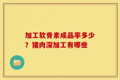 加工软骨素成品率多少？猪肉深加工有哪些