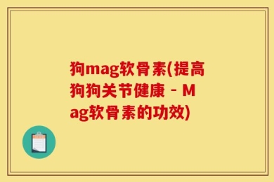 狗mag软骨素(提高狗狗关节健康 - Mag软骨素的功效)