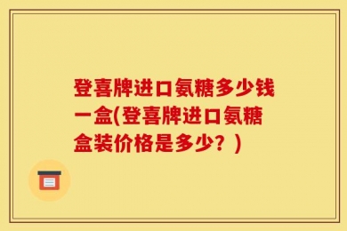 登喜牌进口氨糖多少钱一盒(登喜牌进口氨糖盒装价格是多少？)