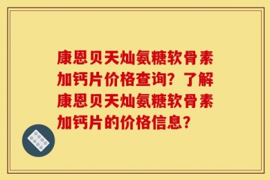 康恩贝天灿氨糖软骨素加钙片价格查询？了解康恩贝天灿氨糖软骨素加钙片的价格信息？