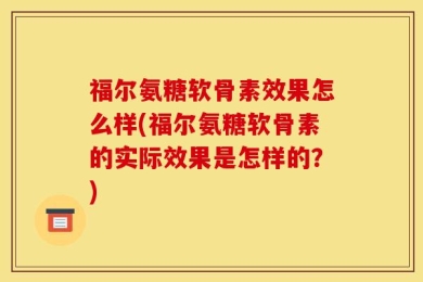 福尔氨糖软骨素效果怎么样(福尔氨糖软骨素的实际效果是怎样的？)