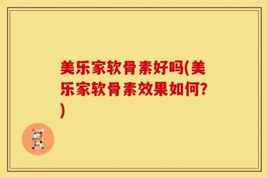 美乐家软骨素好吗(美乐家软骨素效果如何？)