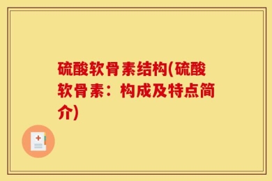 硫酸软骨素结构(硫酸软骨素：构成及特点简介)