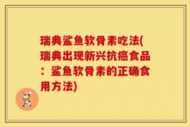 瑞典鲨鱼软骨素吃法(瑞典出现新兴抗癌食品：鲨鱼软骨素的正确食用方法)