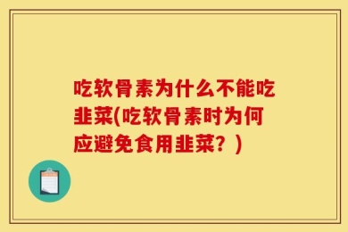 吃软骨素为什么不能吃韭菜(吃软骨素时为何应避免食用韭菜？)