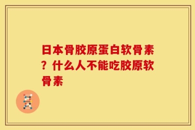 日本骨胶原蛋白软骨素？什么人不能吃胶原软骨素