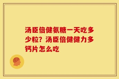 汤臣倍健氨糖一天吃多少粒？汤臣倍健健力多钙片怎么吃