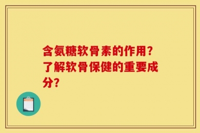 含氨糖软骨素的作用？了解软骨保健的重要成分？