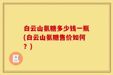 白云山氨糖多少钱一瓶(白云山氨糖售价如何？)