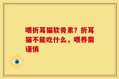 喂折耳猫软骨素？折耳猫不能吃什么，喂养需谨慎