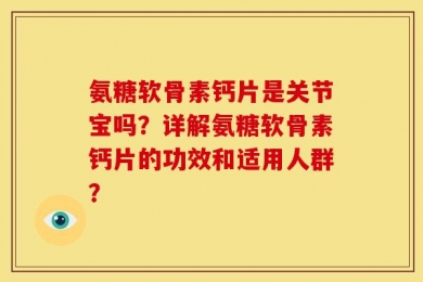 氨糖软骨素钙片是关节宝吗？详解氨糖软骨素钙片的功效和适用人群？