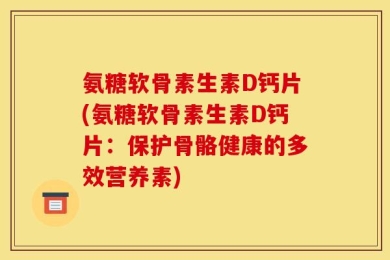 氨糖软骨素生素D钙片(氨糖软骨素生素D钙片：保护骨骼健康的多效营养素)
