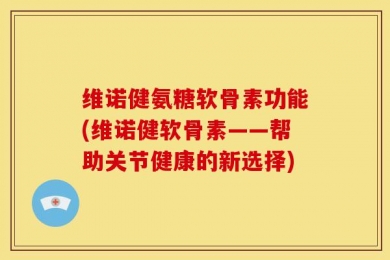 维诺健氨糖软骨素功能(维诺健软骨素——帮助关节健康的新选择)
