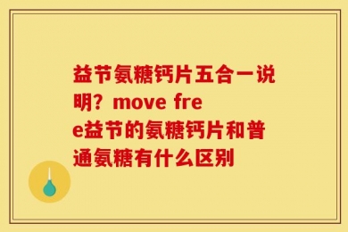 益节氨糖钙片五合一说明？move free益节的氨糖钙片和普通氨糖有什么区别