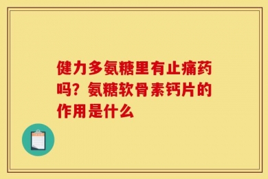 健力多氨糖里有止痛药吗？氨糖软骨素钙片的作用是什么