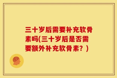 三十岁后需要补充软骨素吗(三十岁后是否需要额外补充软骨素？)