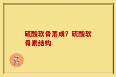 硫酸软骨素成？硫酸软骨素结构