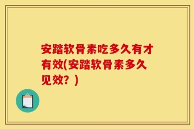 安踏软骨素吃多久有才有效(安踏软骨素多久见效？)