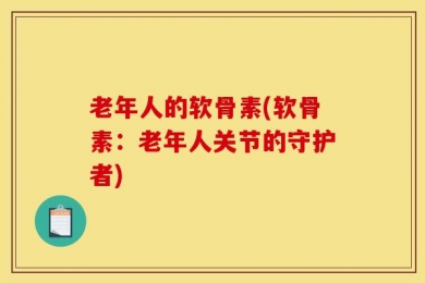 老年人的软骨素(软骨素：老年人关节的守护者)