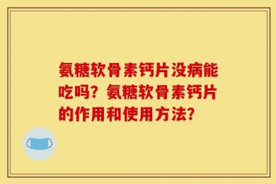 氨糖软骨素钙片没病能吃吗？氨糖软骨素钙片的作用和使用方法？