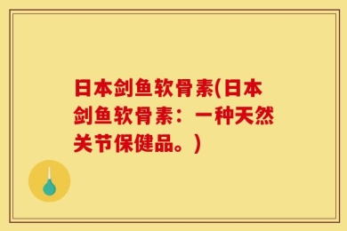 日本剑鱼软骨素(日本剑鱼软骨素：一种天然关节保健品。)