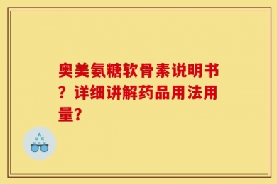 奥美氨糖软骨素说明书？详细讲解药品用法用量？