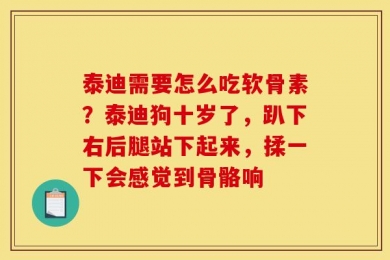 泰迪需要怎么吃软骨素？泰迪狗十岁了，趴下右后腿站下起来，揉一下会感觉到骨骼响