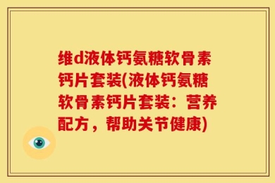 维d液体钙氨糖软骨素钙片套装(液体钙氨糖软骨素钙片套装：营养配方，帮助关节健康)