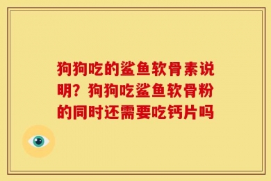 狗狗吃的鲨鱼软骨素说明？狗狗吃鲨鱼软骨粉的同时还需要吃钙片吗
