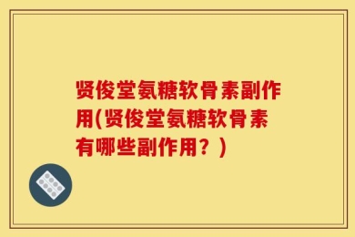 贤俊堂氨糖软骨素副作用(贤俊堂氨糖软骨素有哪些副作用？)